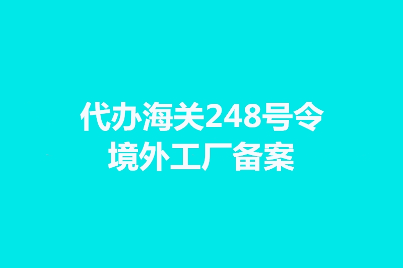 代辦海關248號令境外工廠備案手續時間.jpg